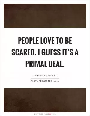 People love to be scared. I guess it’s a primal deal Picture Quote #1