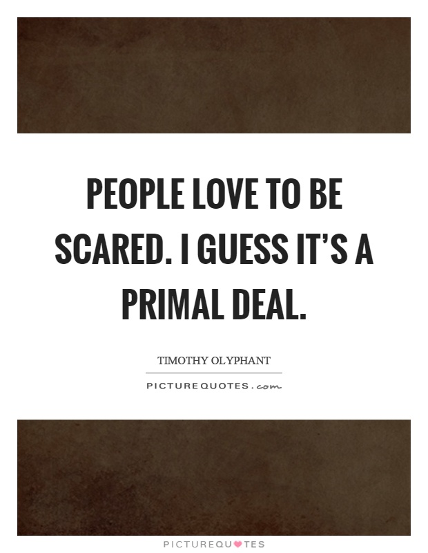 People love to be scared. I guess it's a primal deal Picture Quote #1
