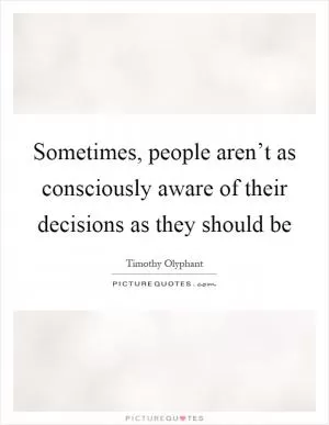 Sometimes, people aren’t as consciously aware of their decisions as they should be Picture Quote #1