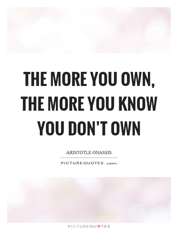The more you own, the more you know you don't own Picture Quote #1