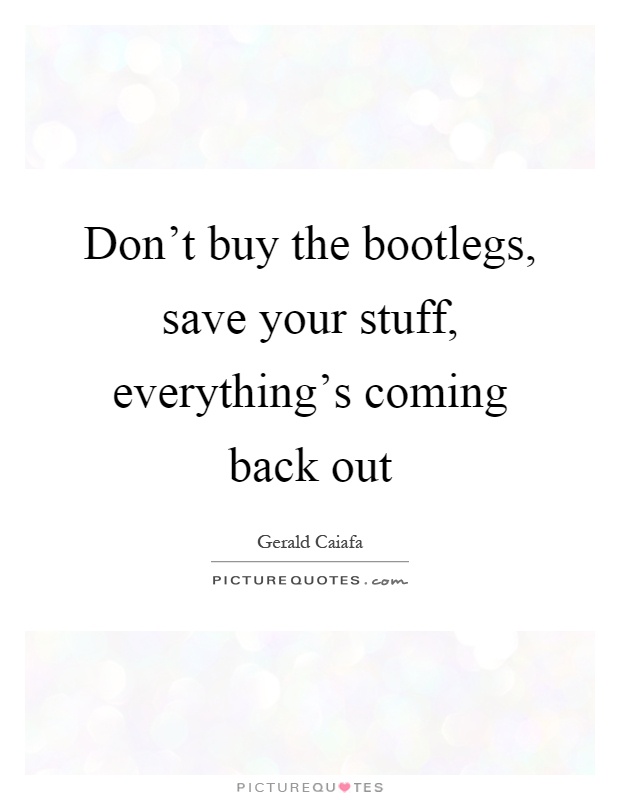 Don't buy the bootlegs, save your stuff, everything's coming back out Picture Quote #1