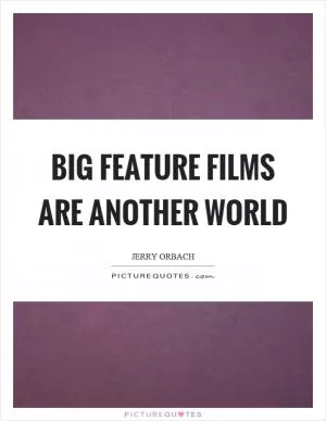 Big feature films are another world Picture Quote #1