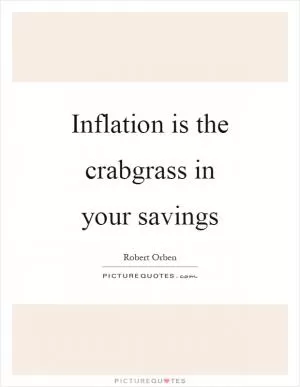 Inflation is the crabgrass in your savings Picture Quote #1
