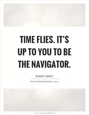 Time flies. It’s up to you to be the navigator Picture Quote #1