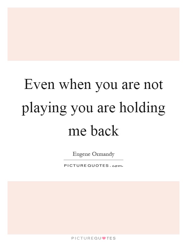 Even when you are not playing you are holding me back Picture Quote #1