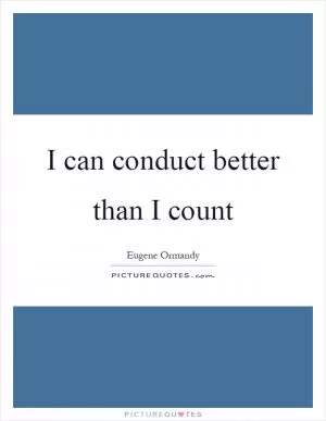 I can conduct better than I count Picture Quote #1