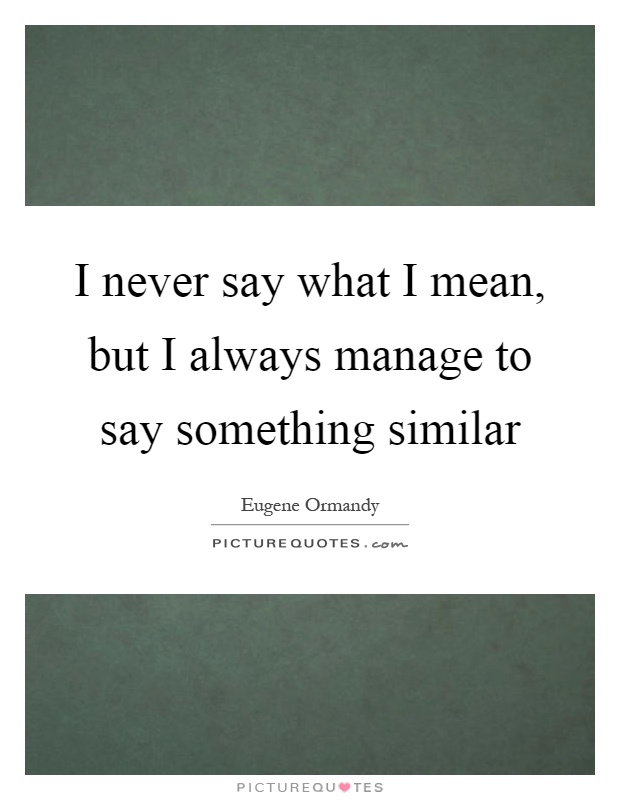 I never say what I mean, but I always manage to say something similar Picture Quote #1