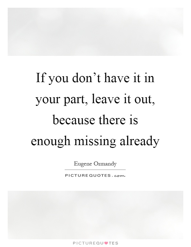 If you don't have it in your part, leave it out, because there is enough missing already Picture Quote #1