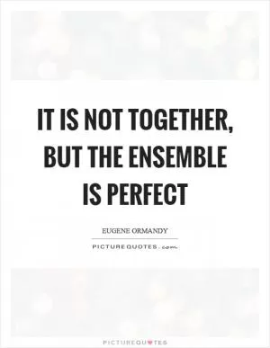 It is not together, but the ensemble is perfect Picture Quote #1
