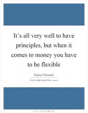 It’s all very well to have principles, but when it comes to money you have to be flexible Picture Quote #1