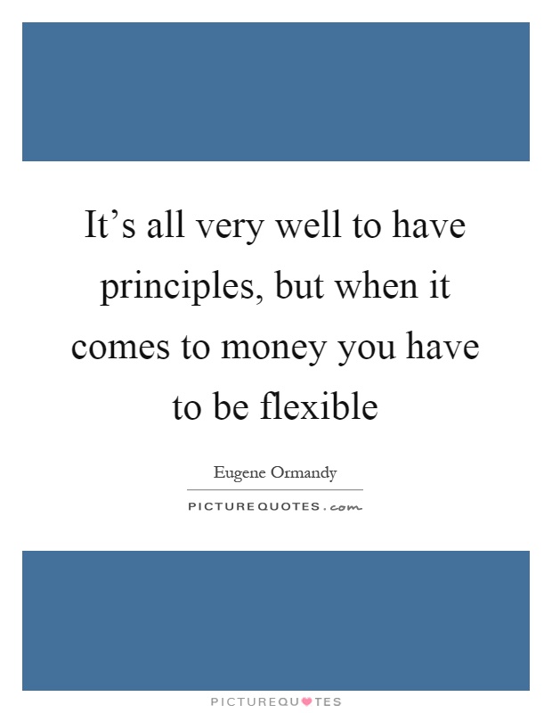 It's all very well to have principles, but when it comes to money you have to be flexible Picture Quote #1