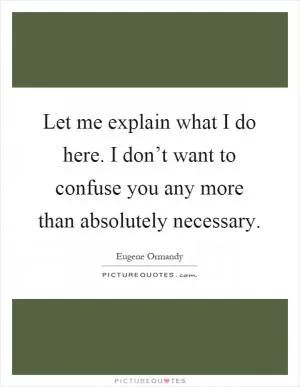 Let me explain what I do here. I don’t want to confuse you any more than absolutely necessary Picture Quote #1