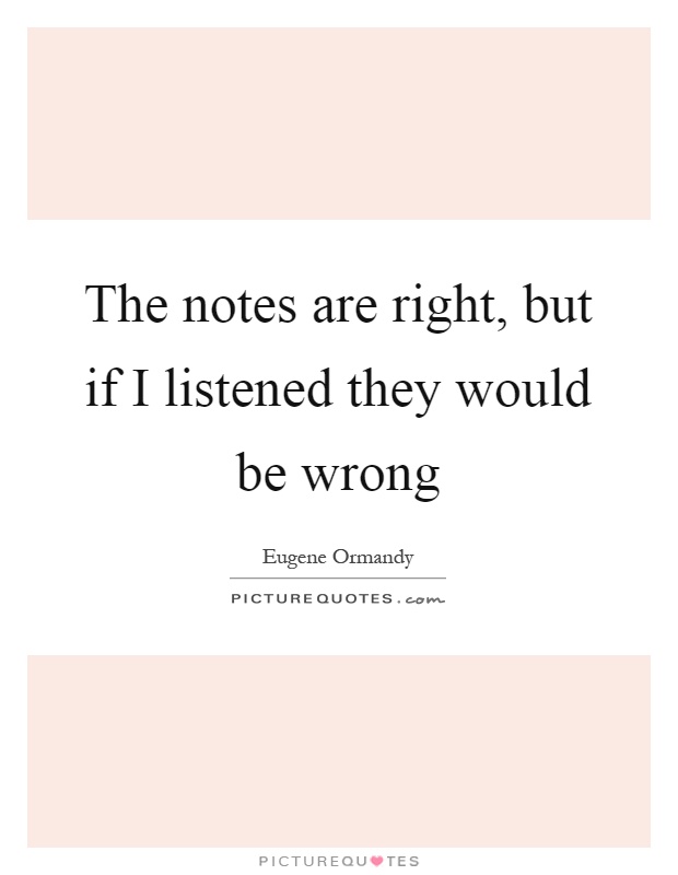 The notes are right, but if I listened they would be wrong Picture Quote #1