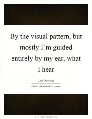 By the visual pattern, but mostly I’m guided entirely by my ear, what I hear Picture Quote #1