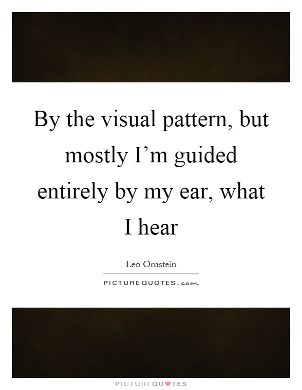 By the visual pattern, but mostly I'm guided entirely by my ear, what I hear Picture Quote #1