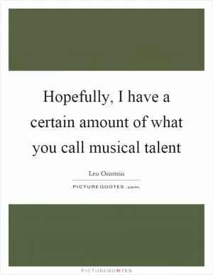 Hopefully, I have a certain amount of what you call musical talent Picture Quote #1