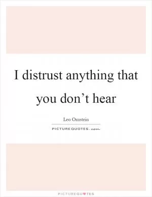I distrust anything that you don’t hear Picture Quote #1