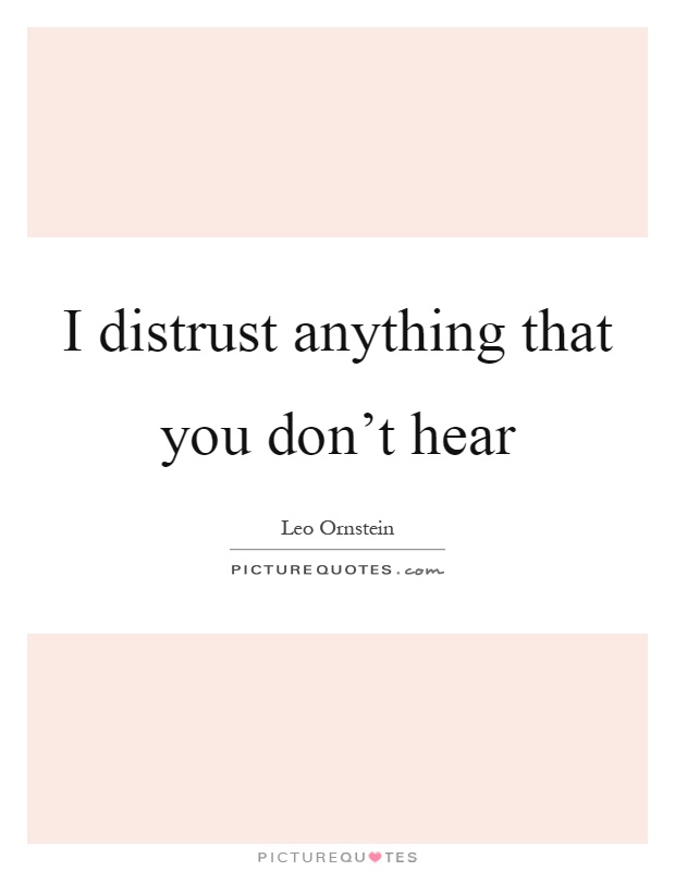 I distrust anything that you don't hear Picture Quote #1