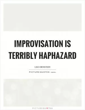 Improvisation is terribly haphazard Picture Quote #1