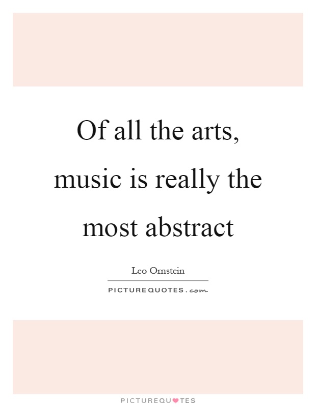 Of all the arts, music is really the most abstract Picture Quote #1