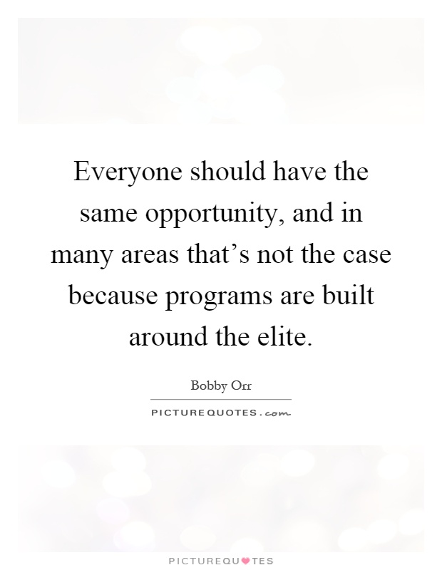 Everyone should have the same opportunity, and in many areas that's not the case because programs are built around the elite Picture Quote #1