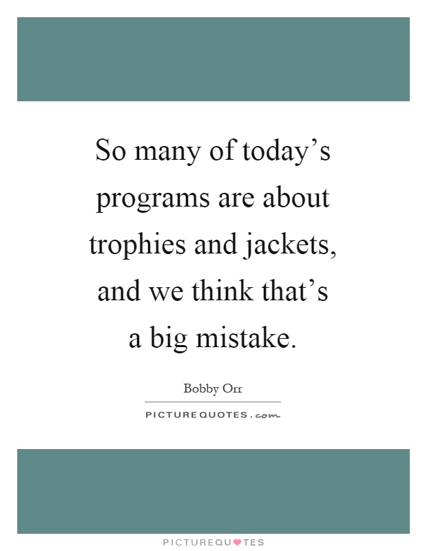 So many of today's programs are about trophies and jackets, and we think that's a big mistake Picture Quote #1