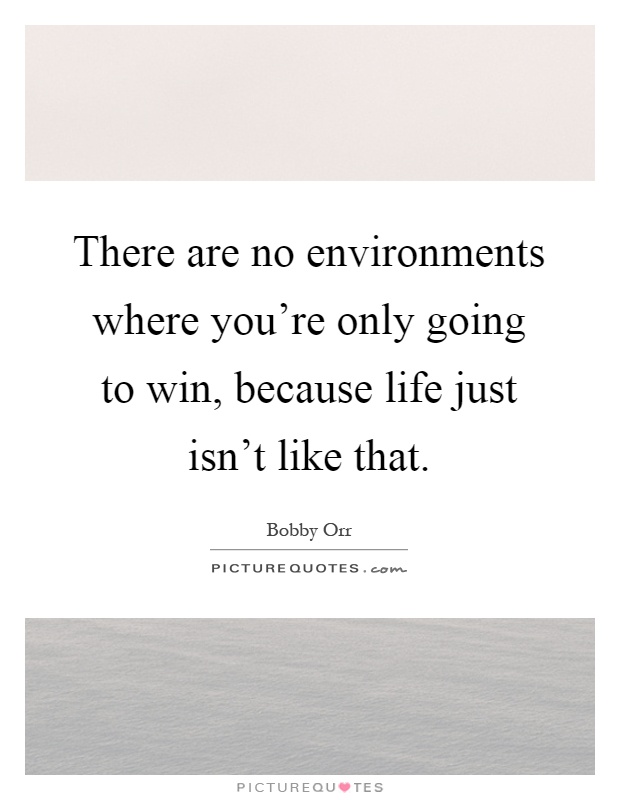 There are no environments where you're only going to win, because life just isn't like that Picture Quote #1