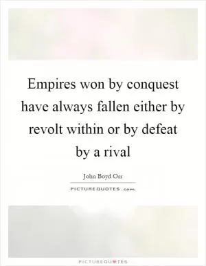 Empires won by conquest have always fallen either by revolt within or by defeat by a rival Picture Quote #1