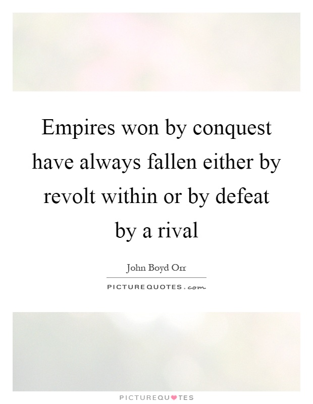 Empires won by conquest have always fallen either by revolt within or by defeat by a rival Picture Quote #1