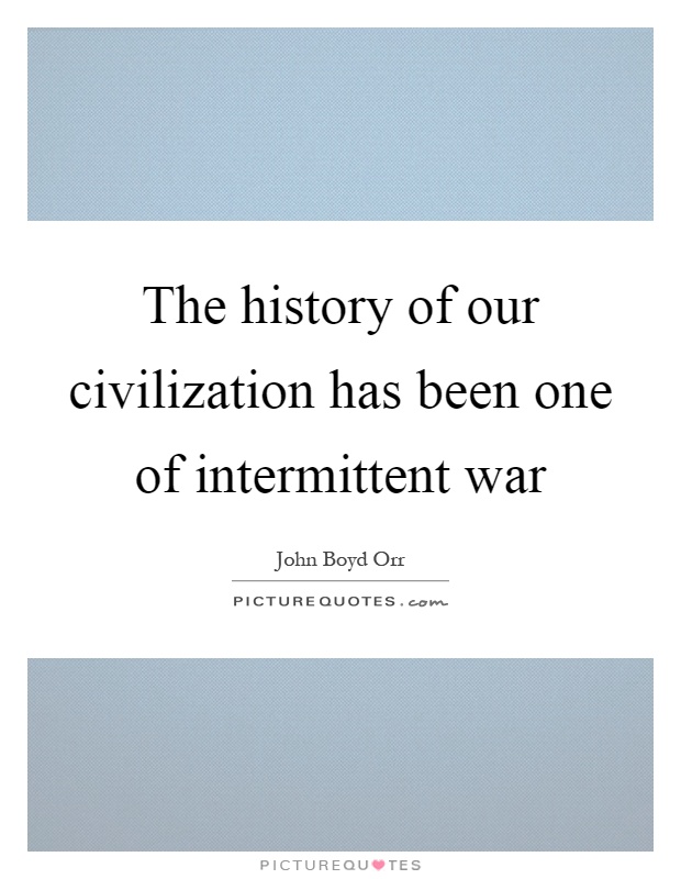 The history of our civilization has been one of intermittent war Picture Quote #1