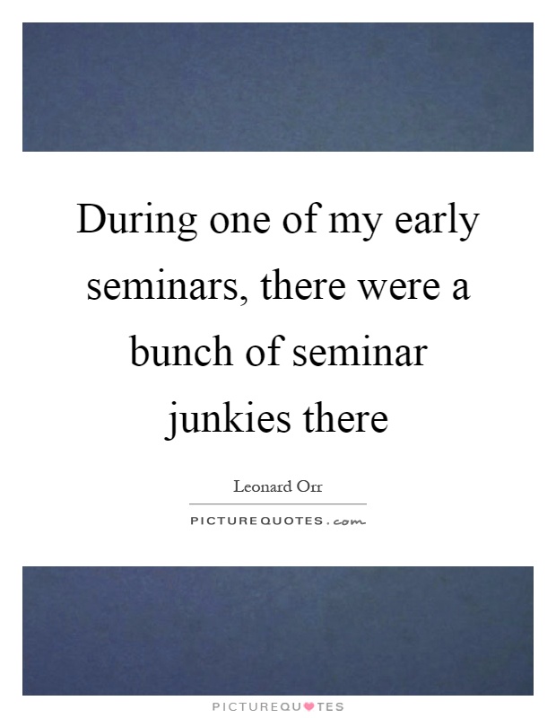 During one of my early seminars, there were a bunch of seminar junkies there Picture Quote #1