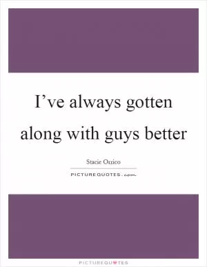 I’ve always gotten along with guys better Picture Quote #1
