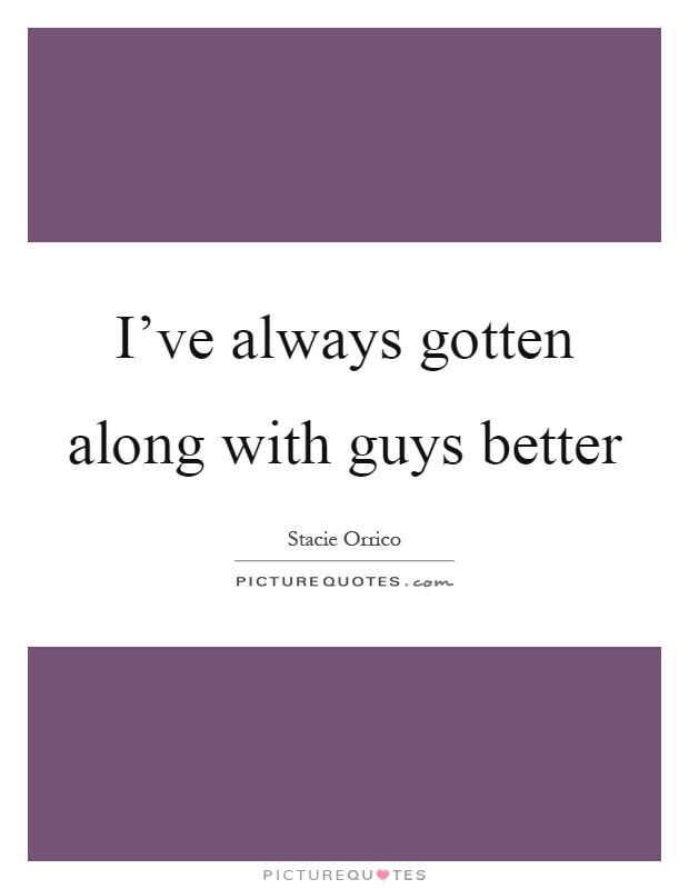 I've always gotten along with guys better Picture Quote #1