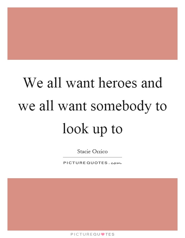 We all want heroes and we all want somebody to look up to Picture Quote #1