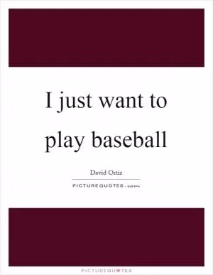 I just want to play baseball Picture Quote #1