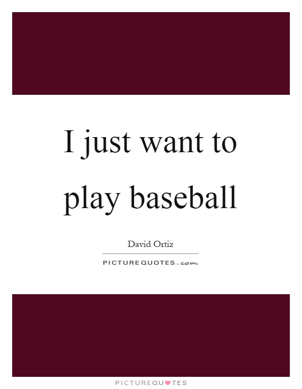 I just want to play baseball Picture Quote #1