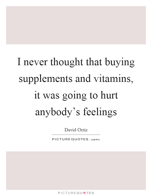 I never thought that buying supplements and vitamins, it was going to hurt anybody's feelings Picture Quote #1