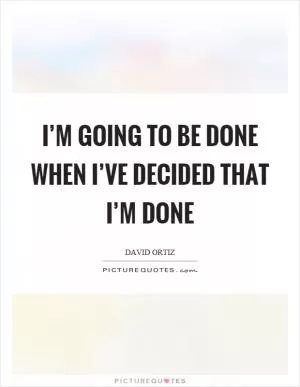 I’m going to be done when I’ve decided that I’m done Picture Quote #1