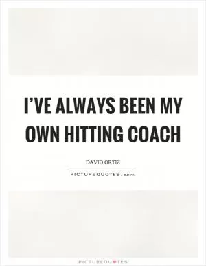 I’ve always been my own hitting coach Picture Quote #1