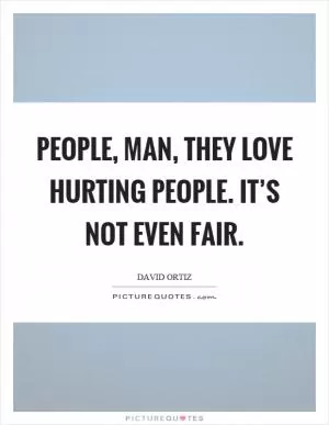 People, man, they love hurting people. It’s not even fair Picture Quote #1