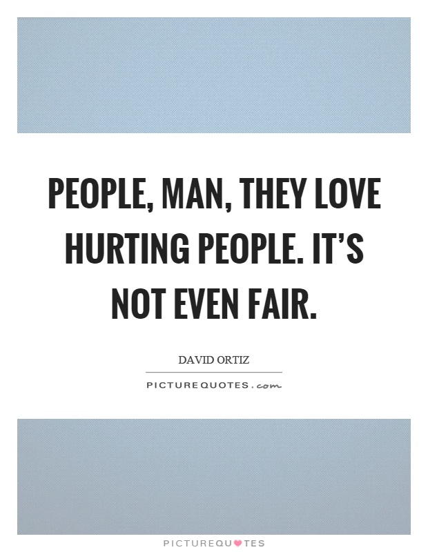 People, man, they love hurting people. It's not even fair Picture Quote #1
