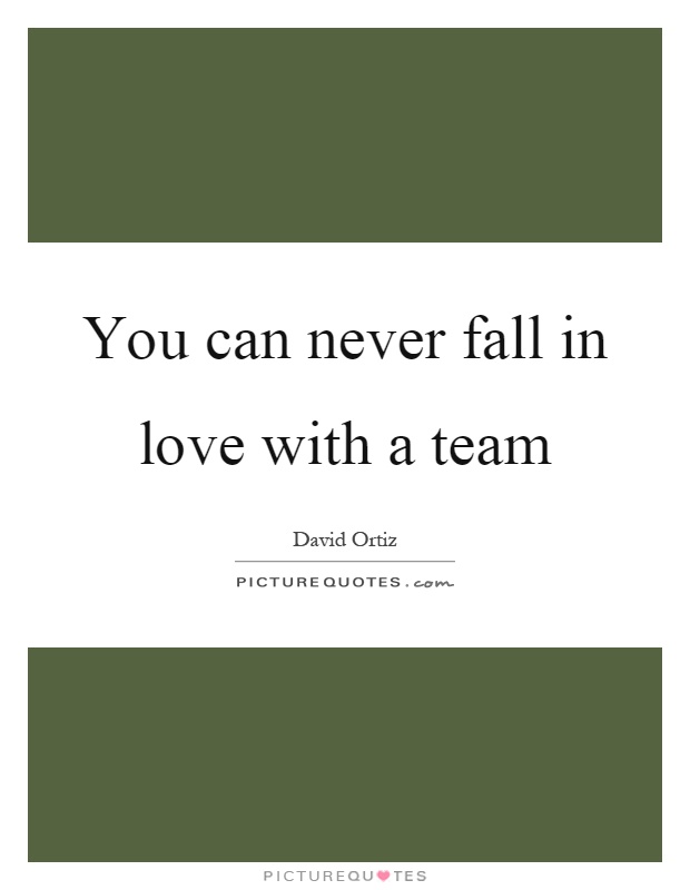 You can never fall in love with a team Picture Quote #1