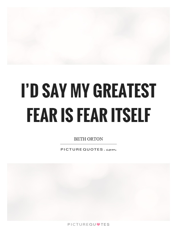 I'd say my greatest fear is fear itself Picture Quote #1