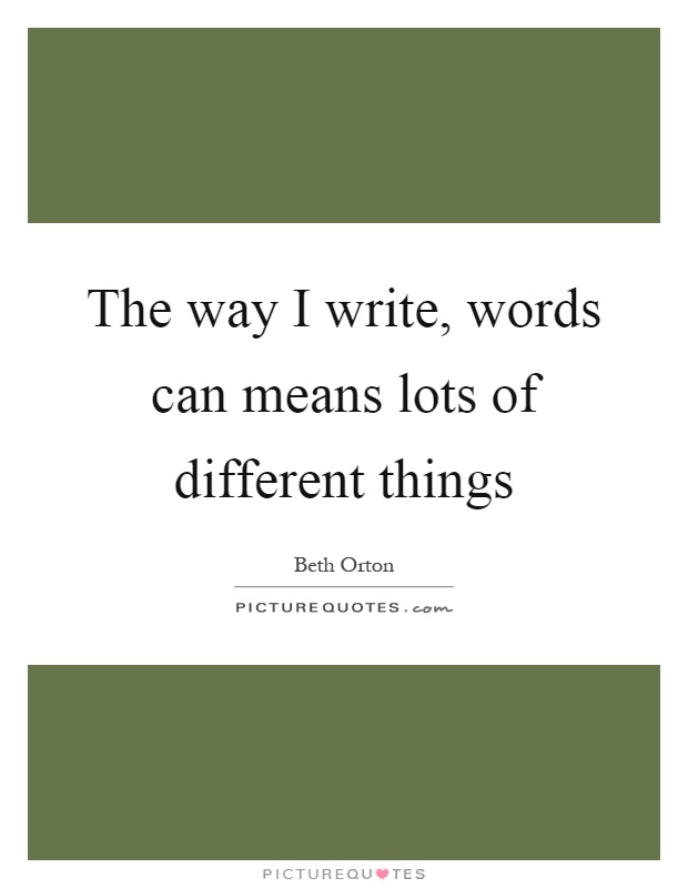 The way I write, words can means lots of different things Picture Quote #1