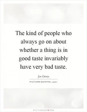 The kind of people who always go on about whether a thing is in good taste invariably have very bad taste Picture Quote #1