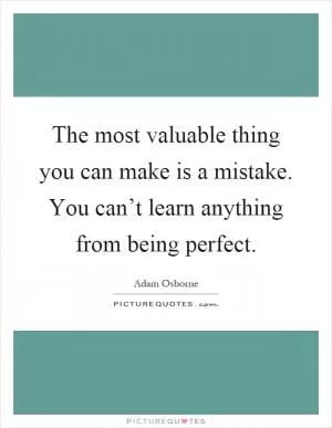 The most valuable thing you can make is a mistake. You can’t learn anything from being perfect Picture Quote #1