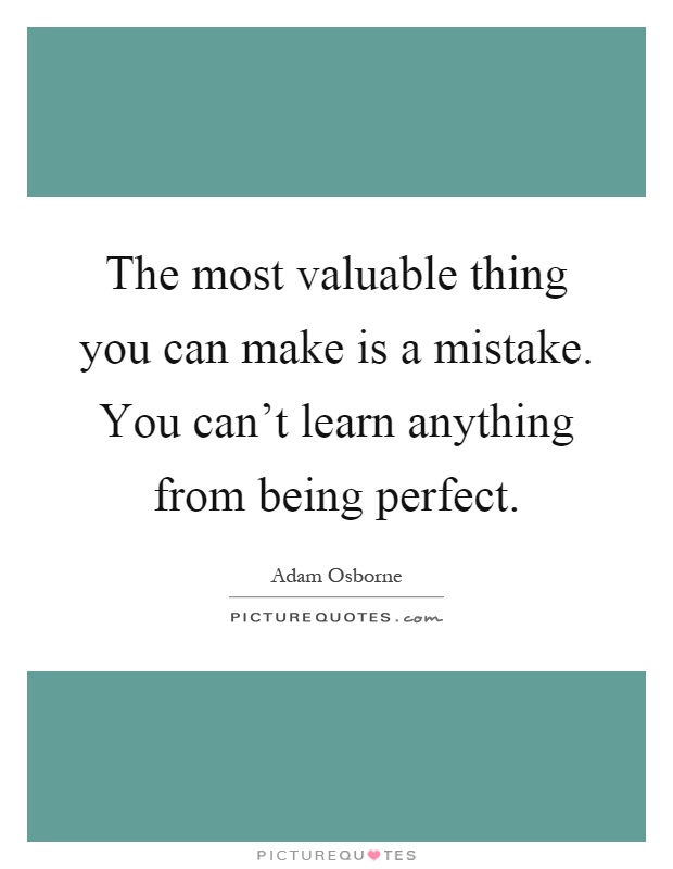The most valuable thing you can make is a mistake. You can't learn anything from being perfect Picture Quote #1