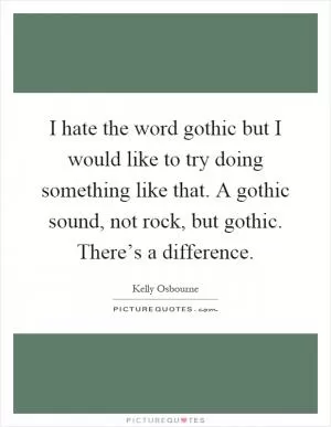 I hate the word gothic but I would like to try doing something like that. A gothic sound, not rock, but gothic. There’s a difference Picture Quote #1