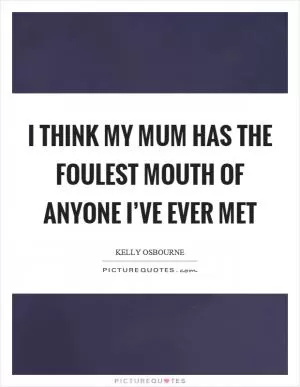 I think my mum has the foulest mouth of anyone I’ve ever met Picture Quote #1