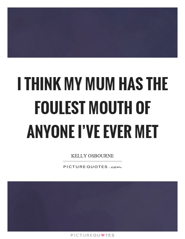 I think my mum has the foulest mouth of anyone I've ever met Picture Quote #1